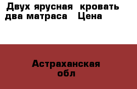 Двух ярусная  кровать   два матраса › Цена ­ 11 000 - Астраханская обл., Астрахань г. Мебель, интерьер » Детская мебель   